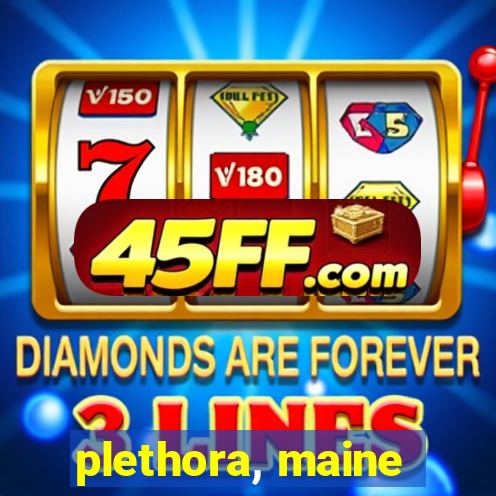 plethora, maine
